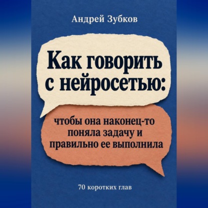 Скачать книгу Как говорить с нейросетью: чтобы она наконец-то поняла задачу и правильно ее выполнила