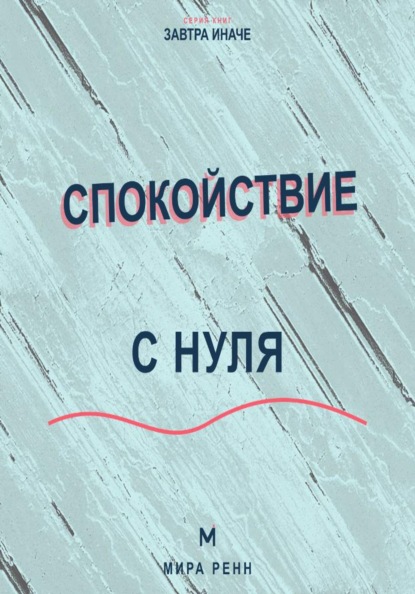 Скачать книгу Спокойствие с нуля. Как снижать внутренний шум, выдерживать неопределённость и возвращаться к равновесию