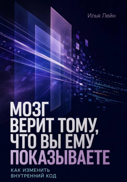 Скачать книгу Мозг верит тому, что вы ему показываете. Как изменить внутренний код