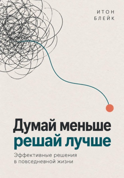 Скачать книгу Думай меньше, решай лучше. Эффективные решения в повседневной жизни