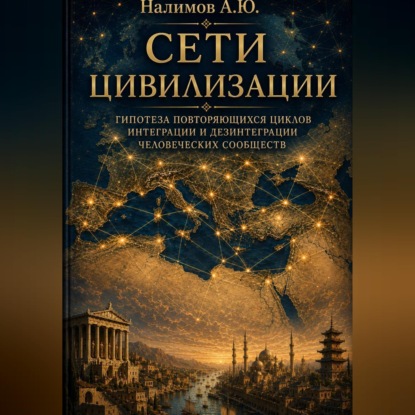 Скачать книгу СЕТИ ЦИВИЛИЗАЦИИ  Гипотеза повторяющихся циклов интеграции и дезинтеграции человеческих сообществ