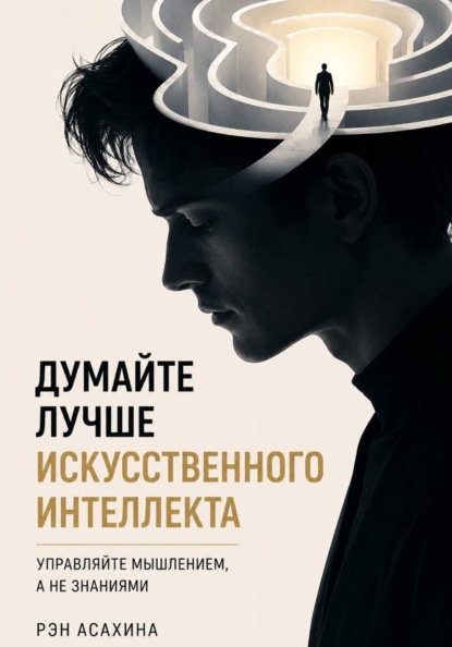 Скачать книгу Думайте лучше искусственного интеллекта. Управляйте мышлением, а не знаниями