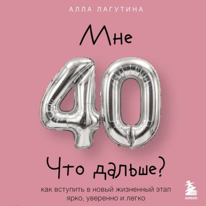 Скачать книгу Мне 40. Что дальше? Как вступить в новый жизненный этап ярко, уверенно и легко