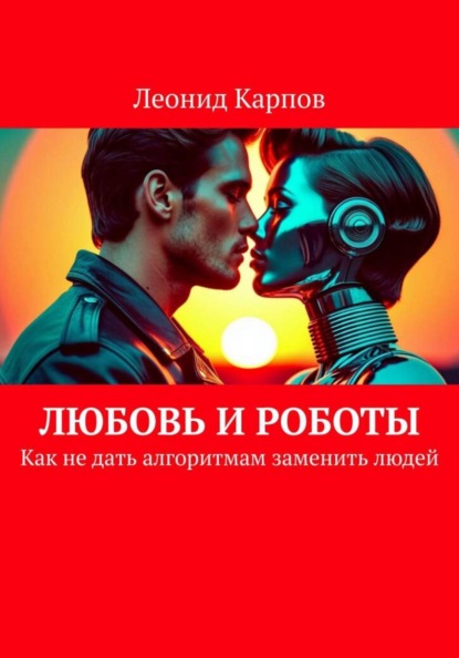 Скачать книгу Любовь и роботы: Как не дать алгоритмам заменить людей