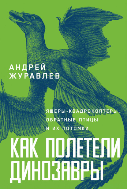 Скачать книгу Как полетели динозавры: ящеры-квадрокоптеры, обратные птицы и их потомки