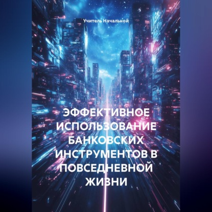 Скачать книгу ЭФФЕКТИВНОЕ ИСПОЛЬЗОВАНИЕ БАНКОВСКИХ ИНСТРУМЕНТОВ В ПОВСЕДНЕВНОЙ ЖИЗНИ