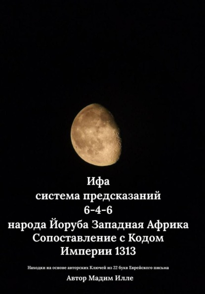 Скачать книгу Ифа - система предсказаний 6-4-6 народа Йоруба Западная Африка. Сопоставление с Кодом  Империи 1313