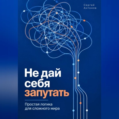 Скачать книгу Не дай себя запутать. Простая логика для сложного мира