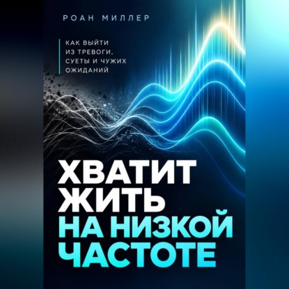 Скачать книгу Хватит жить на низкой частоте. Как выйти из тревоги, суеты и чужих ожиданий