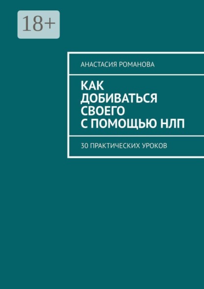 Скачать книгу Как добиваться своего с помощью НЛП. 30 практических уроков