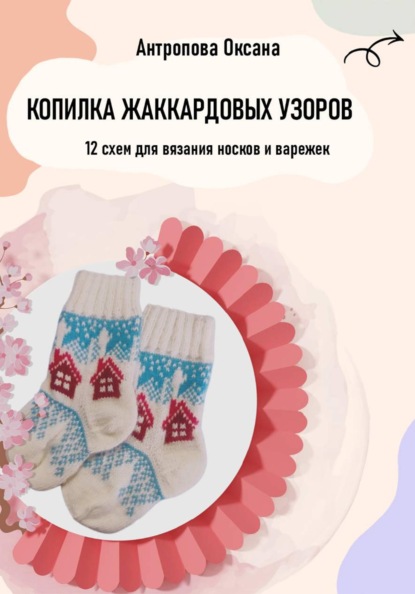 Скачать книгу Копилка жаккардовых узоров: 12 схем для вязания носков и варежек