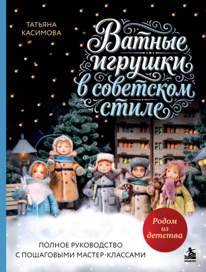 Скачать книгу Родом из детства. Ватные игрушки в советском стиле. Полное руководство с пошаговыми мастер-классами