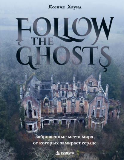 Скачать книгу Follow the Ghosts. Заброшенные места мира, от которых замирает сердце