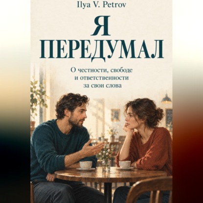 Я передумал. О честности, свободе и ответственности за свои слова