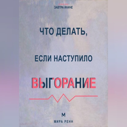Скачать книгу Что делать, если наступило выгорание Как вернуть энергию и смысл, не возвращаясь к прежнему режиму истощения