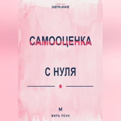 Скачать книгу Самооценка с нуля Как перестать измерять себя чужими оценками и сформировать устойчивое отношение к себе