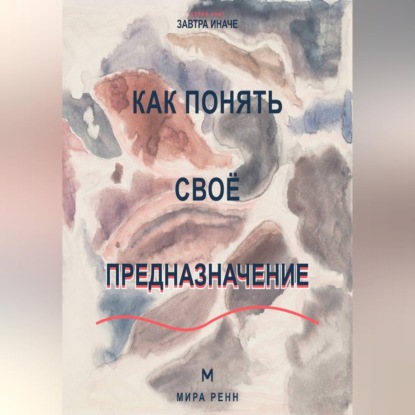 Скачать книгу Как понять своё предназначение Как выбрать направление жизни без ожидания единственного правильного ответа