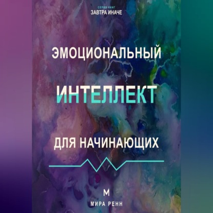 Скачать книгу Эмоциональный интеллект для начинающих Как распознавать чувства, понимать других и выбирать осознанную реакцию