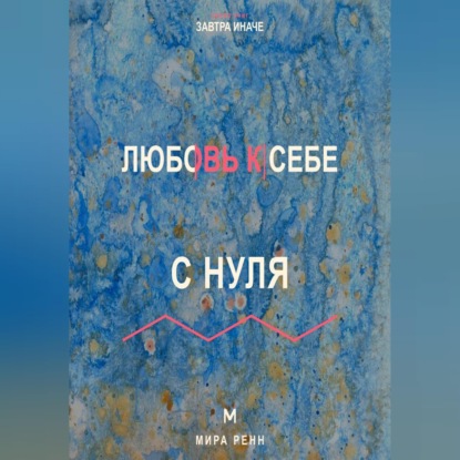Скачать книгу Любовь к себе с нуля Как заботиться о себе без эгоизма, вины и зависимости от одобрения