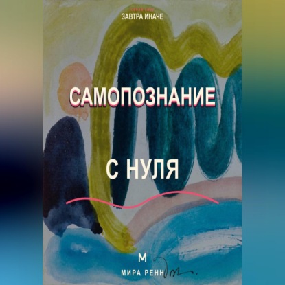 Скачать книгу Самопознание с нуля Как исследовать свои реакции, желания и повторяющиеся жизненные сценарии