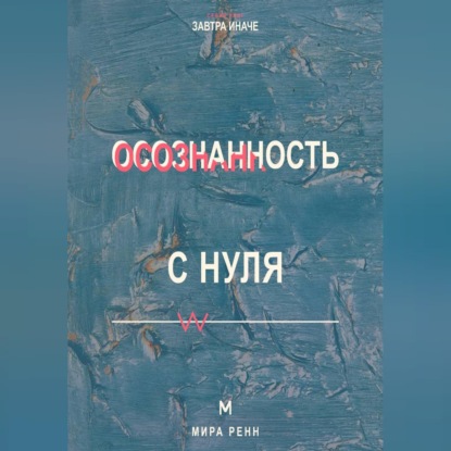 Скачать книгу Осознанность с нуля Как замечать мысли, эмоции и автоматические реакции в повседневной жизни
