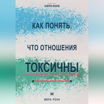 Скачать книгу Как понять, что отношения токсичны Как распознать разрушительный сценарий, вернуть границы и принять решение