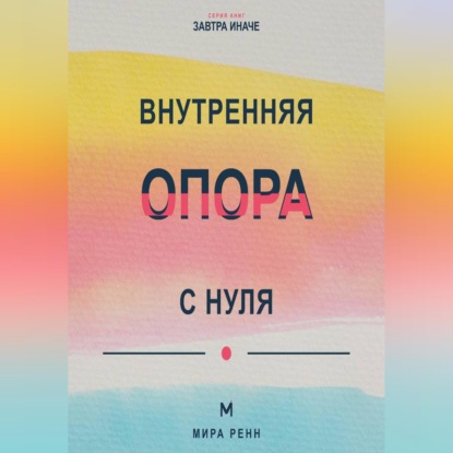 Скачать книгу Внутренняя опора с нуля Как поддерживать себя в неопределённости и не зависеть от чужого одобрения