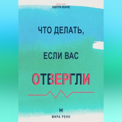 Скачать книгу Что делать, если вас отвергли Как пережить отказ, сохранить достоинство и снова открыться отношениям