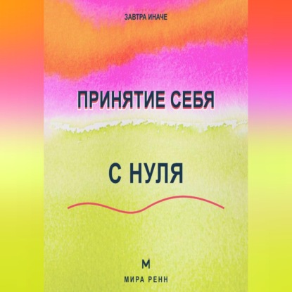 Скачать книгу Принятие себя с нуля Как перестать воевать с собой и начать меняться из уважения, а не из стыда