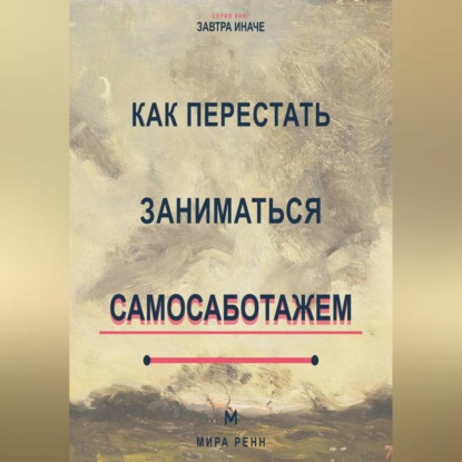Скачать книгу Как перестать заниматься самосаботажем Как распознавать скрытое сопротивление и доводить важное до результата