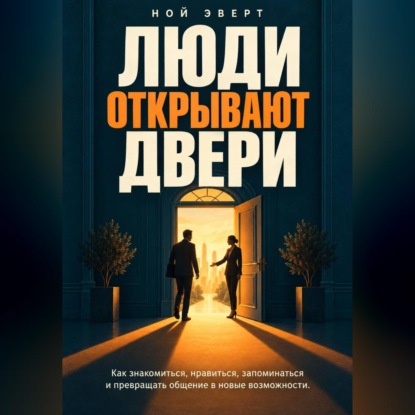 Скачать книгу Люди открывают двери. Как знакомиться, нравиться, запоминаться и превращать общение в новые возможности