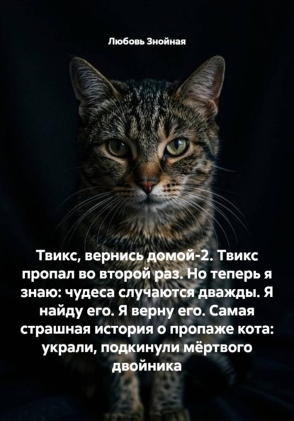 Скачать книгу Твикс, вернись домой-2. Твикс пропал во второй раз. Но теперь я знаю: чудеса случаются дважды. Я найду его. Я верну его. Самая страшная история о пропаже кота: украли, подкинули мёртвого двойника