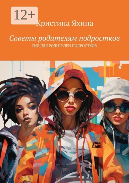 Скачать книгу Советы родителям подростков. Гид для родителей подростков
