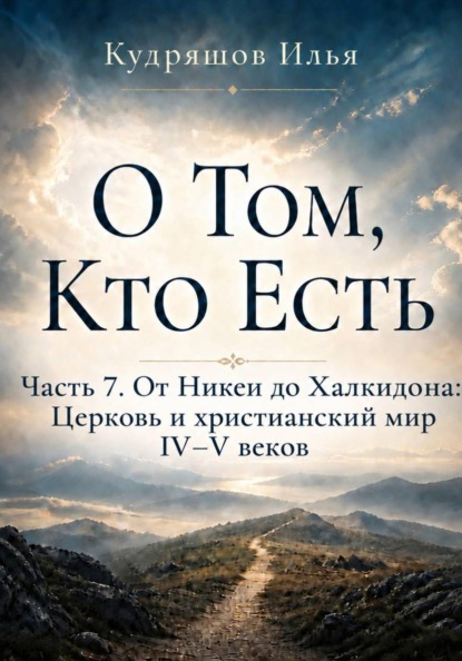 Скачать книгу О Том, Кто Есть. Часть 7. От Никеи до Халкидона: Церковь и христианский мир IV–V веков
