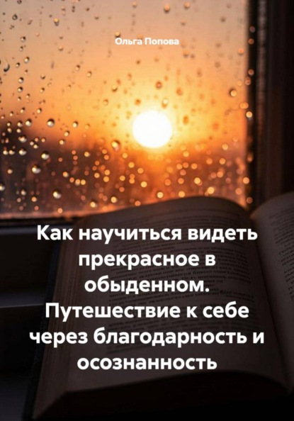Скачать книгу Как научиться видеть прекрасное в обыденном. Путешествие к себе через благодарность и осознанность