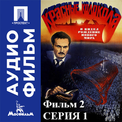 Красные колокола. Фильм 2. Я видел рождение нового мира. Серия 1 - аудиофильм