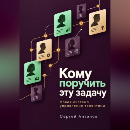 Скачать книгу Кому поручить эту задачу. Новая система управления талантами