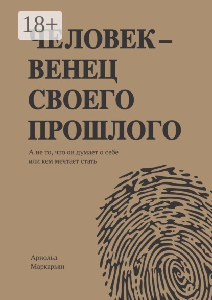 Скачать книгу Человек — венец своего прошлого. А не то, что он думает о себе или кем мечтает стать