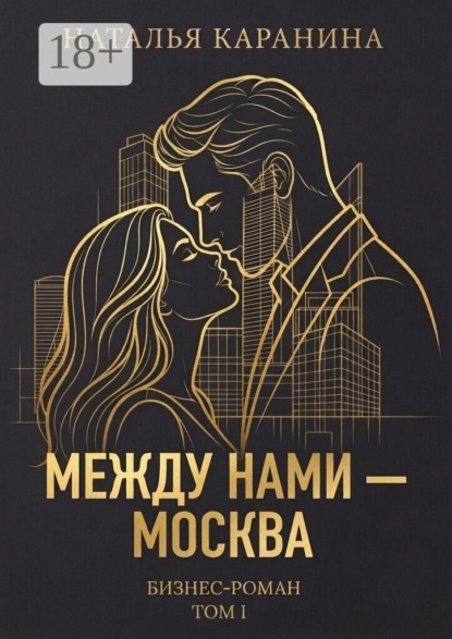 Скачать книгу Между нами — Москва. Бизнес-роман. Том 1