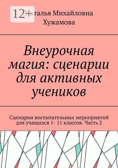 Внеурочная магия: сценарии для активных учеников. Сценарии воспитательных мероприятий для учащихся 1- 11 классов. Часть 2