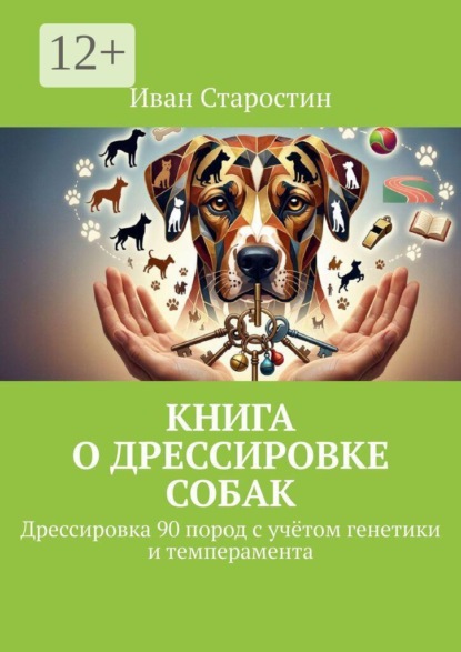 Скачать книгу Книга о дрессировке собак. Дрессировка 90 пород с учётом генетики и темперамента