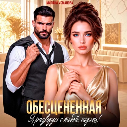 Скачать книгу Обесцененная. Я разведусь с тобой, подлец!