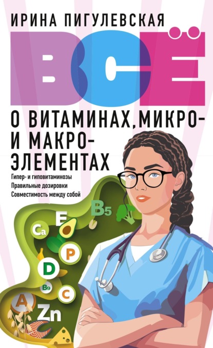 Скачать книгу Всё о витаминах, микро- и макроэлементах. Гипер- и гиповитаминозы, правильные дозировки, совместимость между собой