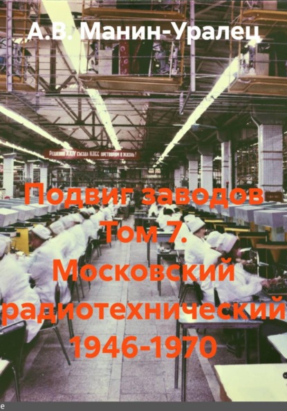 Скачать книгу Подвиг заводов Том 7. Московский радиотехнический 1946-1970