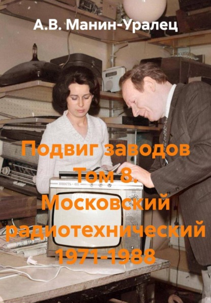 Скачать книгу Подвиг заводов Том 8. Московский радиотехнический 1971-1988
