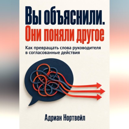 Скачать книгу Вы объяснили. Они поняли другое. Как превращать слова руководителя в согласованные действия
