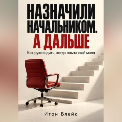 Скачать книгу Назначили начальником. А дальше. Как руководить, когда опыта ещё мало