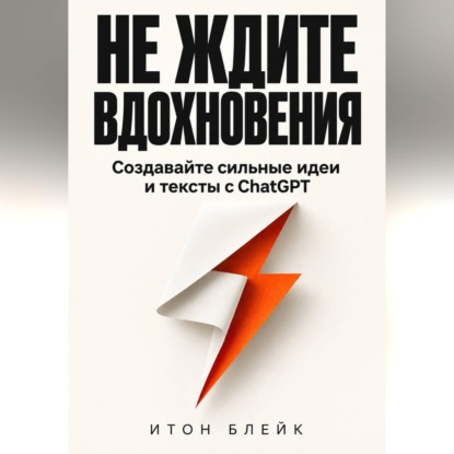 Скачать книгу Не ждите вдохновения. Создавайте сильные идеи и тексты с ChatGPT