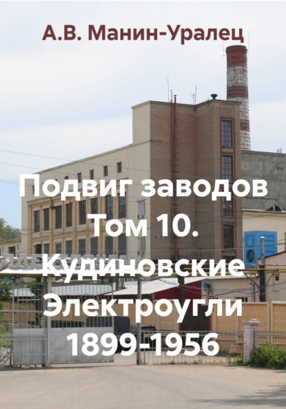 Скачать книгу Подвиг заводов Том 10. Кудиновские Электроугли 1899-1956