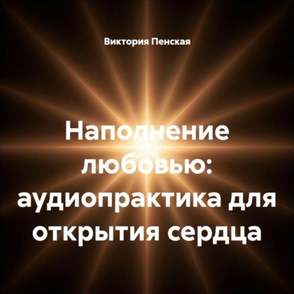 Скачать книгу Наполнение любовью: аудиопрактика для открытия сердца
